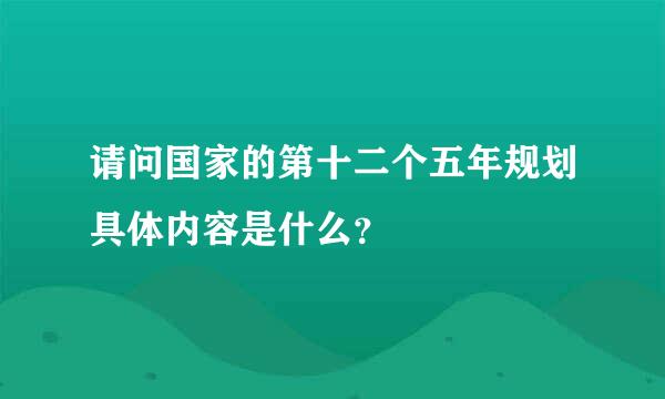 请问国家的第十二个五年规划具体内容是什么？