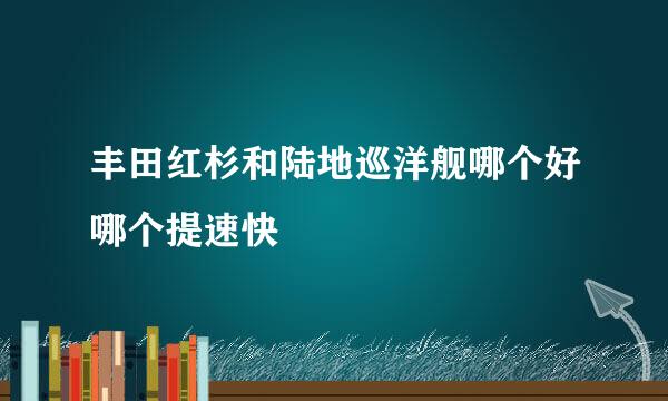 丰田红杉和陆地巡洋舰哪个好哪个提速快