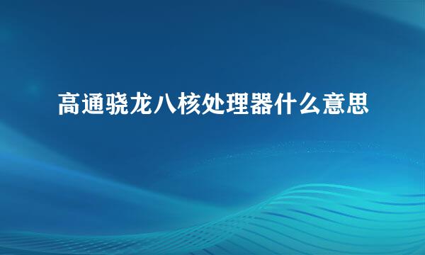 高通骁龙八核处理器什么意思