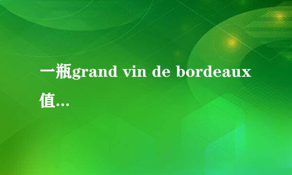 一瓶grand vin de bordeaux 值多少钱啊？