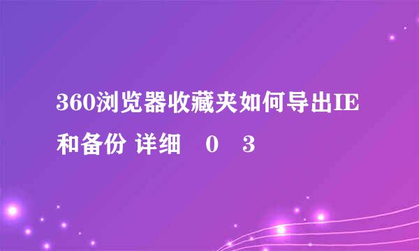 360浏览器收藏夹如何导出IE和备份 详细�0�3