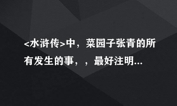 <水浒传>中，菜园子张青的所有发生的事，，最好注明章节！！