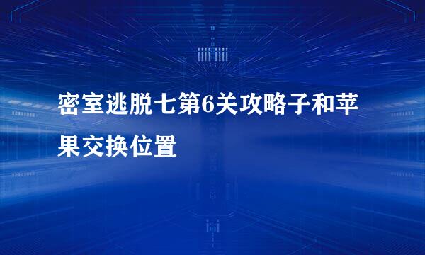 密室逃脱七第6关攻略子和苹果交换位置