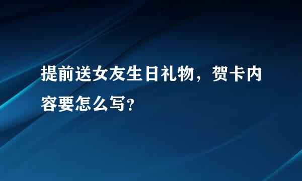 提前送女友生日礼物，贺卡内容要怎么写？