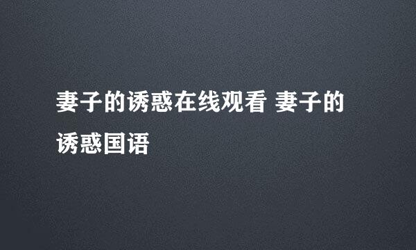 妻子的诱惑在线观看 妻子的诱惑国语