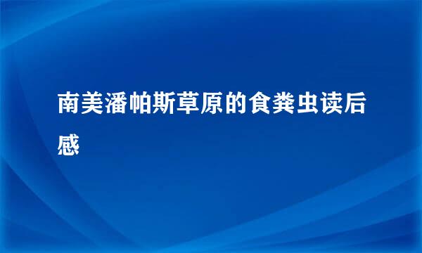 南美潘帕斯草原的食粪虫读后感