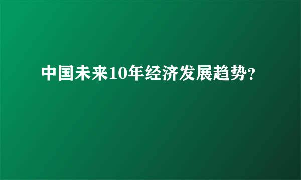 中国未来10年经济发展趋势？