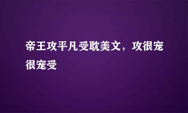 帝王攻平凡受耽美文，攻很宠很宠受