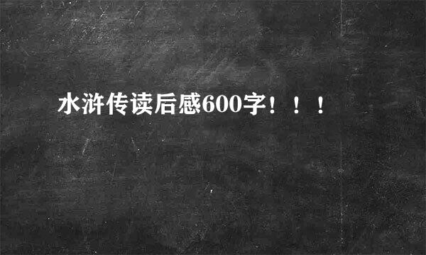 水浒传读后感600字！！！