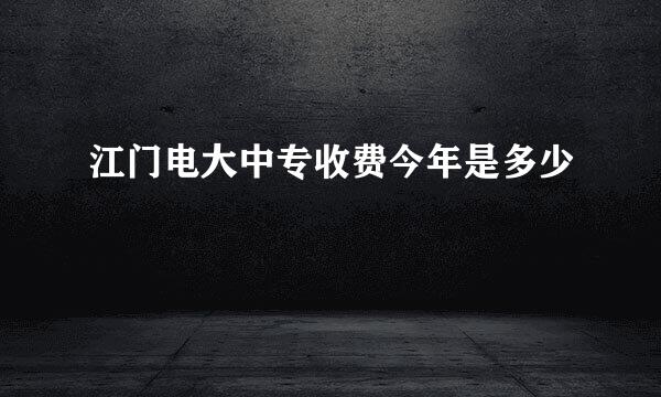 江门电大中专收费今年是多少