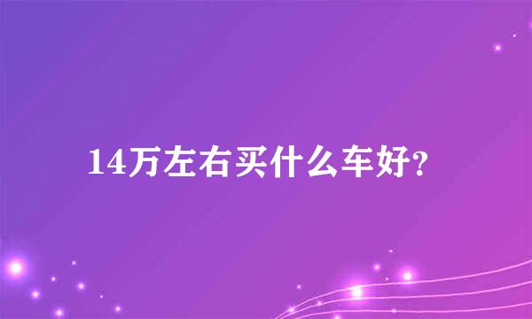 14万左右买什么车好？