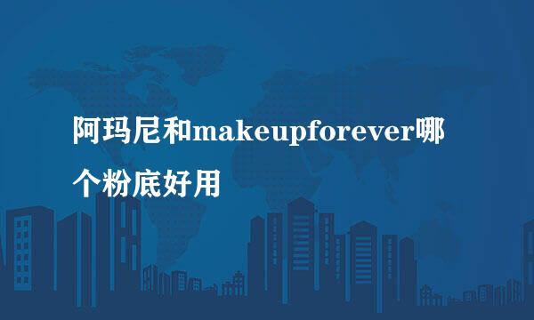 阿玛尼和makeupforever哪个粉底好用