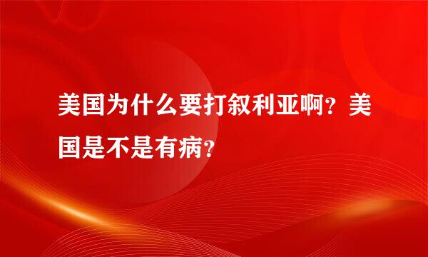 美国为什么要打叙利亚啊？美国是不是有病？