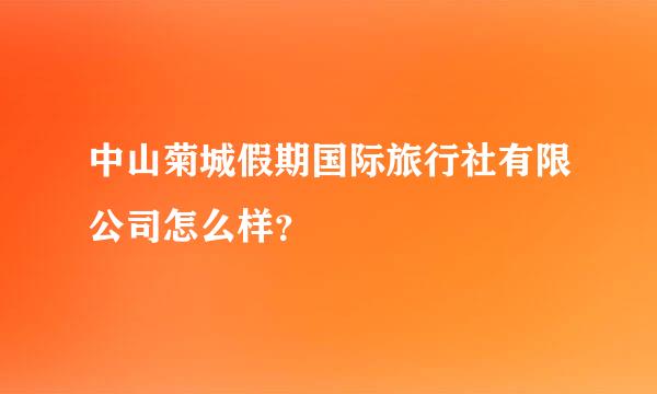 中山菊城假期国际旅行社有限公司怎么样？