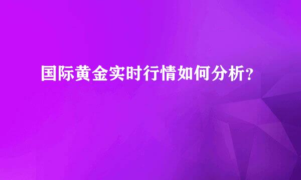 国际黄金实时行情如何分析？