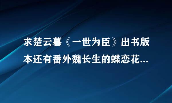 求楚云暮《一世为臣》出书版本还有番外魏长生的蝶恋花和下江南全部完整版，好想看番外啊！