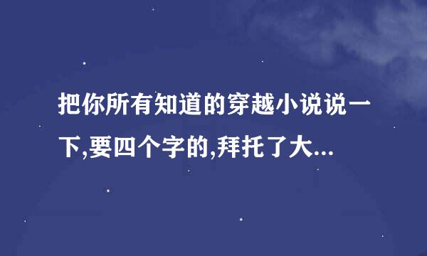 把你所有知道的穿越小说说一下,要四个字的,拜托了大家,有一本书让我找了好久都没找到