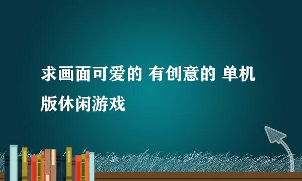 求画面可爱的 有创意的 单机版休闲游戏