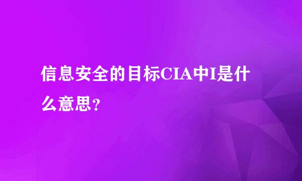 信息安全的目标CIA中I是什么意思？