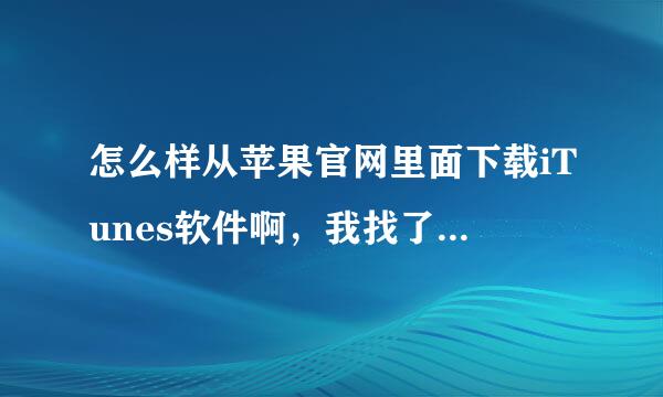 怎么样从苹果官网里面下载iTunes软件啊，我找了半天都没有找到