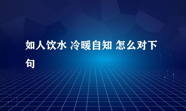 如人饮水 冷暖自知 怎么对下句