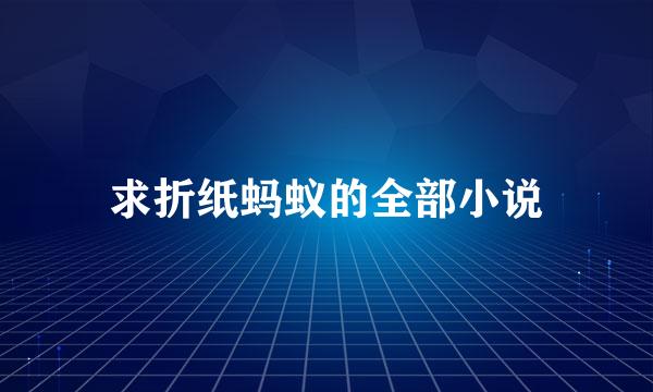 求折纸蚂蚁的全部小说