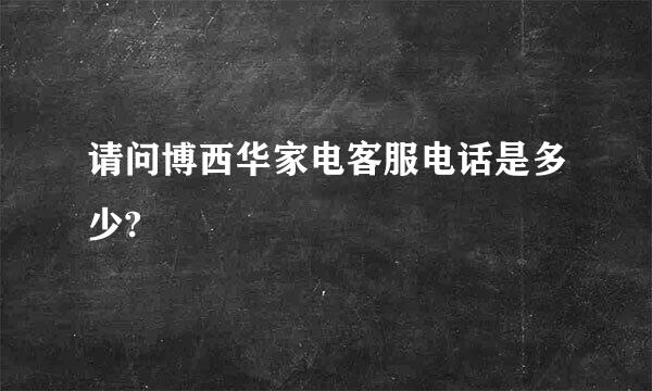 请问博西华家电客服电话是多少?