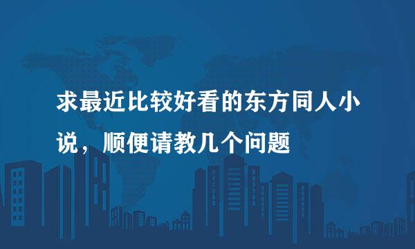 求最近比较好看的东方同人小说，顺便请教几个问题