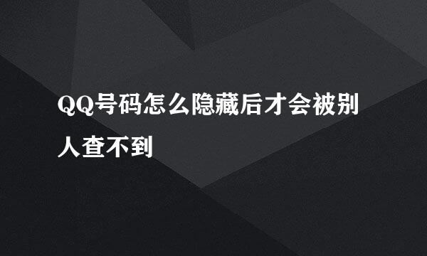 QQ号码怎么隐藏后才会被别人查不到