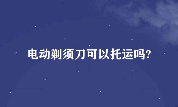 电动剃须刀可以托运吗?