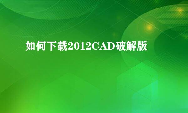 如何下载2012CAD破解版