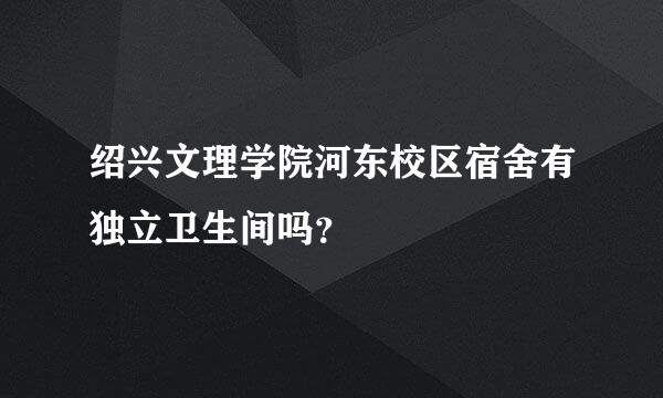 绍兴文理学院河东校区宿舍有独立卫生间吗？