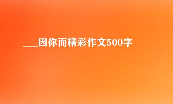 ___因你而精彩作文500字