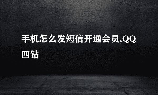 手机怎么发短信开通会员,QQ四钻