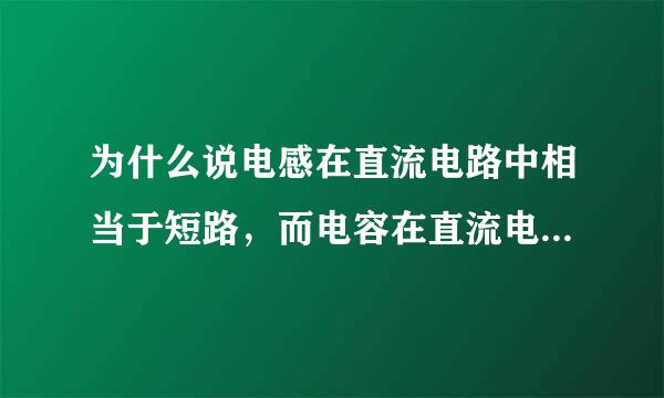 为什么说电感在直流电路中相当于短路，而电容在直流电路中相当于开路?