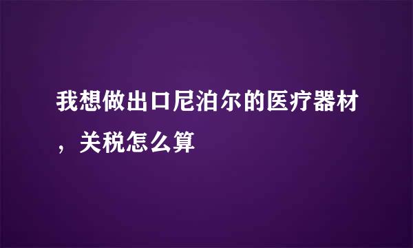 我想做出口尼泊尔的医疗器材，关税怎么算