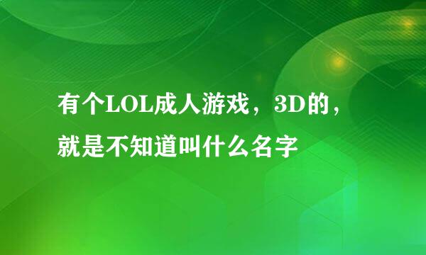 有个LOL成人游戏，3D的，就是不知道叫什么名字