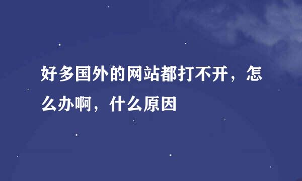 好多国外的网站都打不开，怎么办啊，什么原因