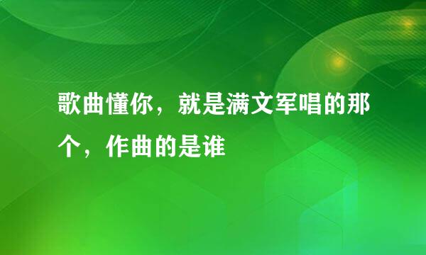 歌曲懂你，就是满文军唱的那个，作曲的是谁