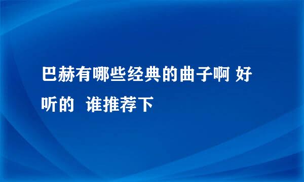 巴赫有哪些经典的曲子啊 好听的  谁推荐下