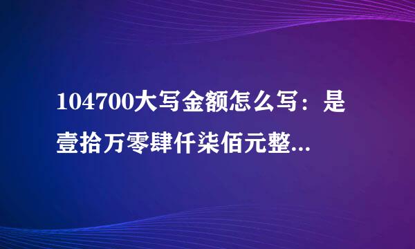 104700大写金额怎么写：是壹拾万零肆仟柒佰元整？还是壹拾万肆仟柒佰元整？