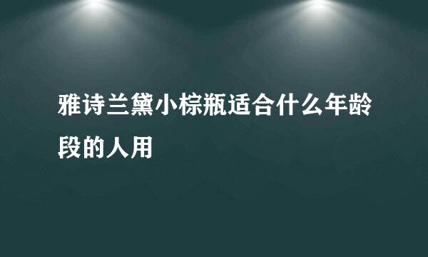 雅诗兰黛小棕瓶适合什么年龄段的人用