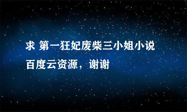 求 第一狂妃废柴三小姐小说 百度云资源，谢谢