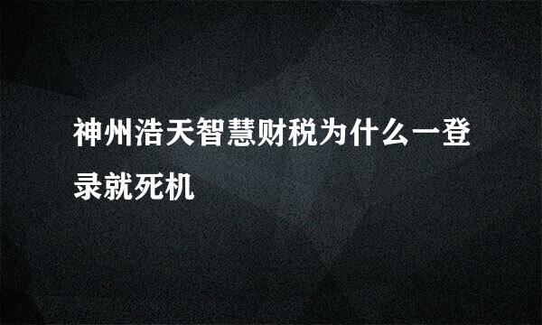 神州浩天智慧财税为什么一登录就死机