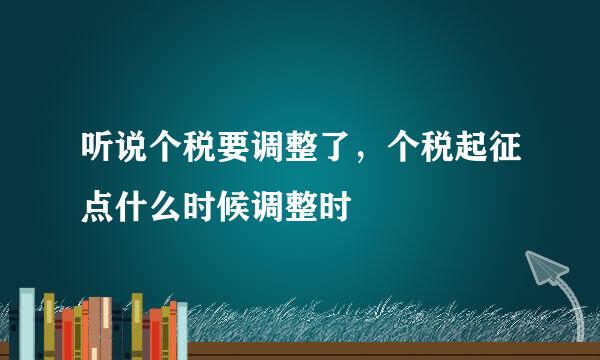 听说个税要调整了，个税起征点什么时候调整时