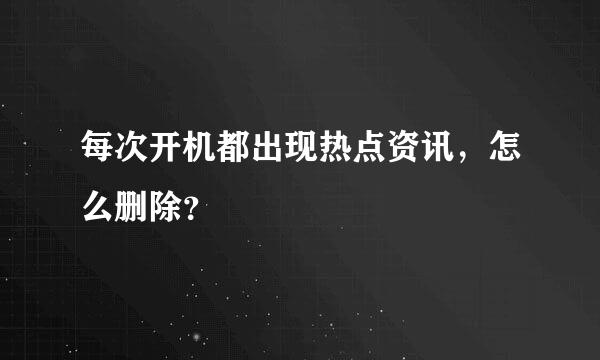 每次开机都出现热点资讯，怎么删除？