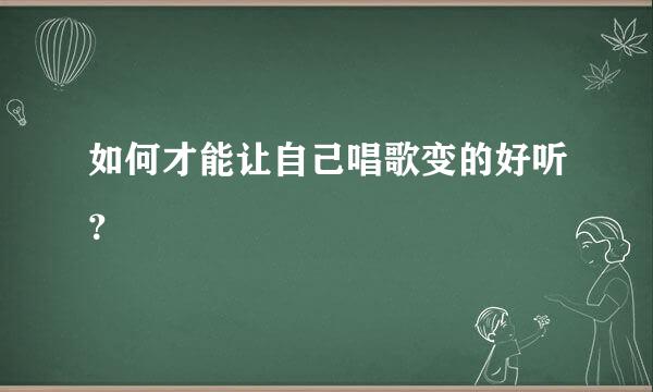 如何才能让自己唱歌变的好听？