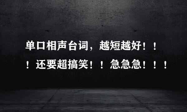 单口相声台词，越短越好！！！还要超搞笑！！急急急！！！