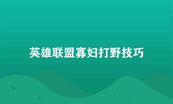 英雄联盟寡妇打野技巧