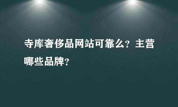 寺库奢侈品网站可靠么？主营哪些品牌？